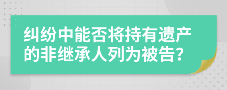 糾紛中能否將持有遺產(chǎn)的非繼承人列為被告？