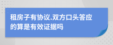 租房子有協(xié)議.雙方口頭答應(yīng)的算是有效證據(jù)嗎