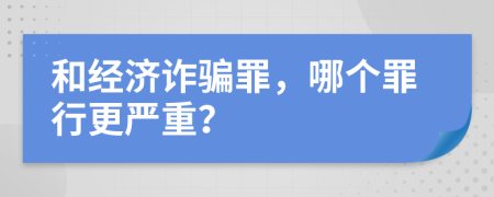 和經(jīng)濟(jì)詐騙罪，哪個(gè)罪行更嚴(yán)重？