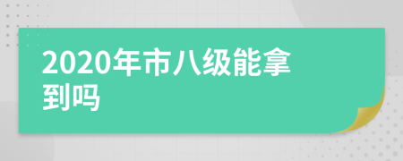 2020年市八級能拿到嗎