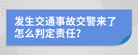發(fā)生交通事故交警來了怎么判定責(zé)任？