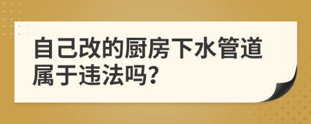 自己改的廚房下水管道屬于違法嗎？