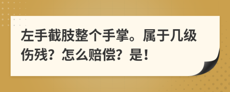 左手截肢整個手掌。屬于幾級傷殘？怎么賠償？是！