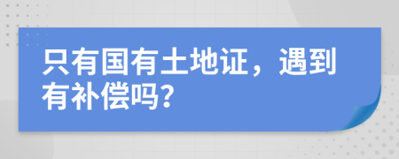 只有國有土地證，遇到有補償嗎？