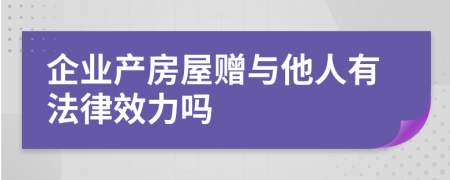 企業(yè)產(chǎn)房屋贈(zèng)與他人有法律效力嗎