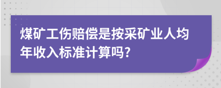 煤礦工傷賠償是按采礦業(yè)人均年收入標(biāo)準(zhǔn)計(jì)算嗎?