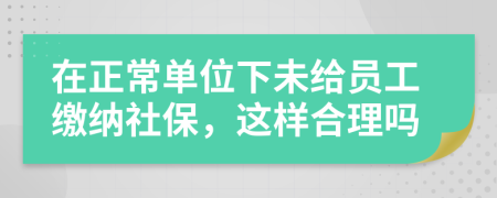 在正常單位下未給員工繳納社保，這樣合理嗎