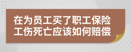 在為員工買了職工保險工傷死亡應(yīng)該如何賠償