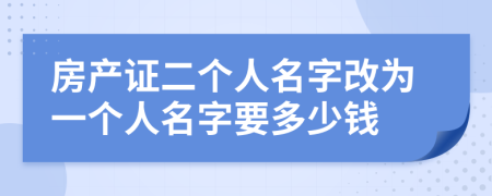房產(chǎn)證二個人名字改為一個人名字要多少錢