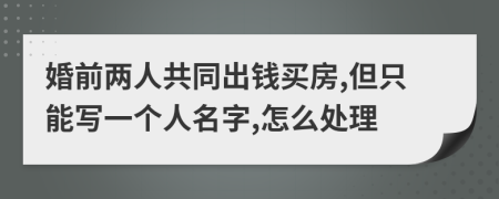 婚前兩人共同出錢(qián)買(mǎi)房,但只能寫(xiě)一個(gè)人名字,怎么處理