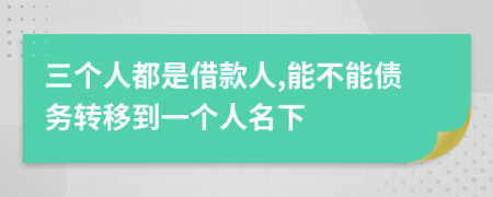 三個人都是借款人,能不能債務(wù)轉(zhuǎn)移到一個人名下