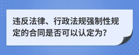 違反法律、行政法規(guī)強(qiáng)制性規(guī)定的合同是否可以認(rèn)定為？