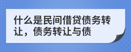 什么是民間借貸債務(wù)轉(zhuǎn)讓，債務(wù)轉(zhuǎn)讓與債