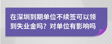在深圳到期單位不續(xù)簽可以領(lǐng)到失業(yè)金嗎？對單位有影響嗎