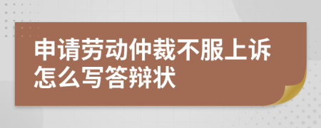 申請勞動仲裁不服上訴怎么寫答辯狀