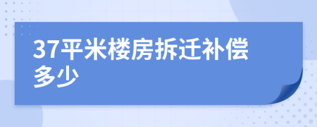 37平米樓房拆遷補(bǔ)償多少