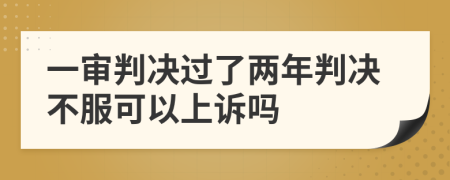 一審判決過了兩年判決不服可以上訴嗎