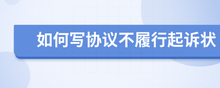 如何寫協(xié)議不履行起訴狀