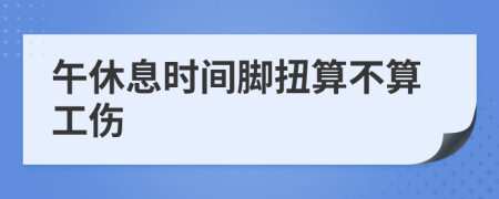 午休息時(shí)間腳扭算不算工傷