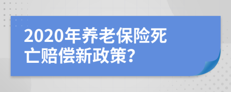 2020年養(yǎng)老保險死亡賠償新政策？