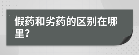 假藥和劣藥的區(qū)別在哪里？