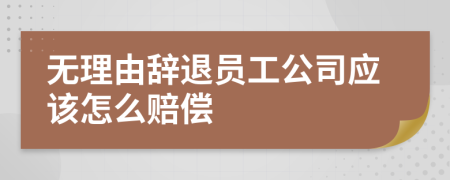 無理由辭退員工公司應(yīng)該怎么賠償