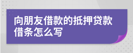 向朋友借款的抵押貸款借條怎么寫