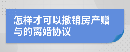 怎樣才可以撤銷房產(chǎn)贈與的離婚協(xié)議