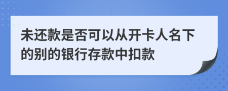 未還款是否可以從開卡人名下的別的銀行存款中扣款