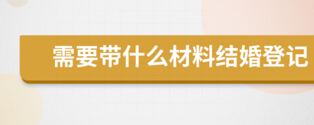 需要帶什么材料結(jié)婚登記