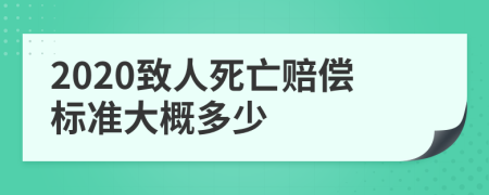 2020致人死亡賠償標準大概多少