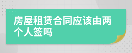 房屋租賃合同應(yīng)該由兩個人簽嗎