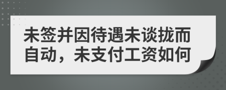 未簽并因待遇未談攏而自動(dòng)，未支付工資如何