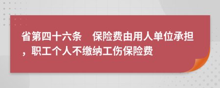 省第四十六條　保險費由用人單位承擔(dān)，職工個人不繳納工傷保險費