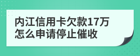 內(nèi)江信用卡欠款17萬怎么申請停止催收