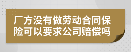 廠方沒有做勞動合同保險可以要求公司賠償嗎