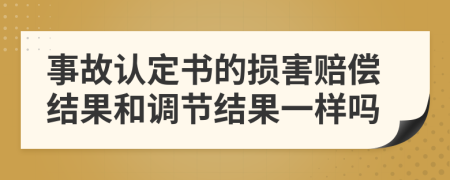事故認(rèn)定書的損害賠償結(jié)果和調(diào)節(jié)結(jié)果一樣嗎