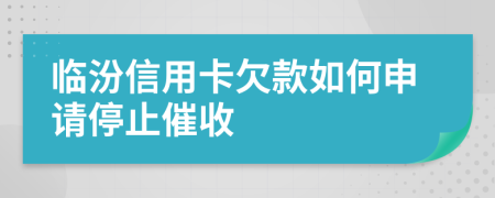 臨汾信用卡欠款如何申請停止催收