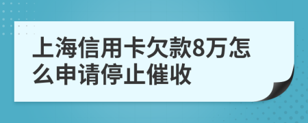 上海信用卡欠款8萬怎么申請停止催收