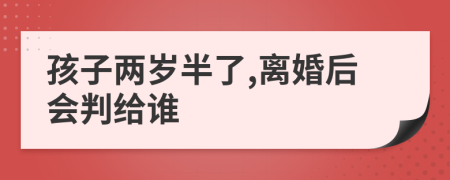 孩子兩歲半了,離婚后會(huì)判給誰