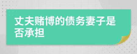 丈夫賭博的債務(wù)妻子是否承擔(dān)