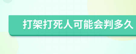 打架打死人可能會(huì)判多久