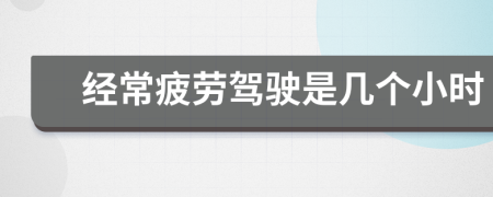 經(jīng)常疲勞駕駛是幾個(gè)小時(shí)