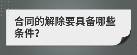 合同的解除要具備哪些條件？