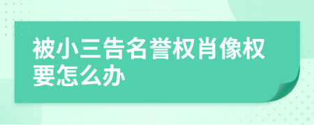 被小三告名譽(yù)權(quán)肖像權(quán)要怎么辦