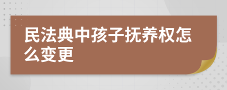 民法典中孩子撫養(yǎng)權(quán)怎么變更