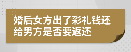 婚后女方出了彩禮錢還給男方是否要返還