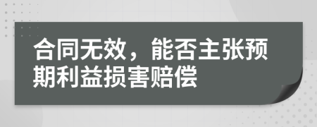 合同無效,能否主張預(yù)期利益損害賠償