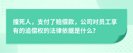 撞死人，支付了賠償款，公司對員工享有的追償權的法律依據(jù)是什么？