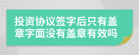 投資協(xié)議簽字后只有蓋章字面沒有蓋章有效嗎